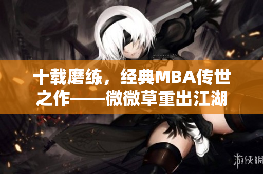 十载磨练，经典MBA传世之作——微微草重出江湖