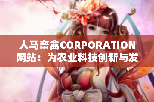 人马畜禽CORPORATION网站：为农业科技创新与发展而努力