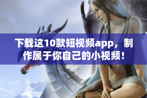 下载这10款短视频app，制作属于你自己的小视频！