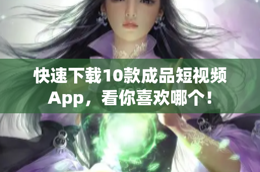 快速下载10款成品短视频App，看你喜欢哪个！