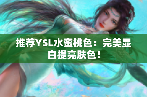 推荐YSL水蜜桃色：完美显白提亮肤色！