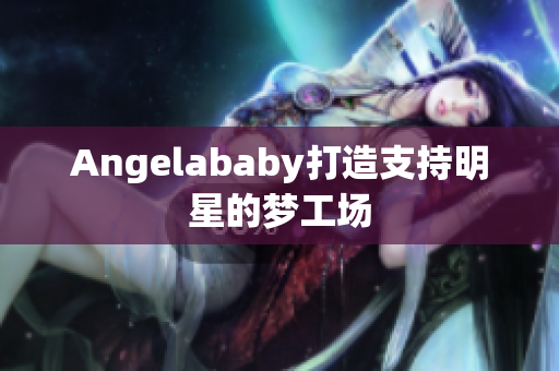 Angelababy打造支持明星的梦工场