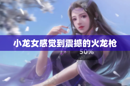小龙女感觉到震撼的火龙枪