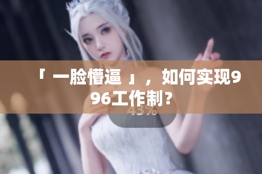「 一脸懵逼 」，如何实现996工作制？