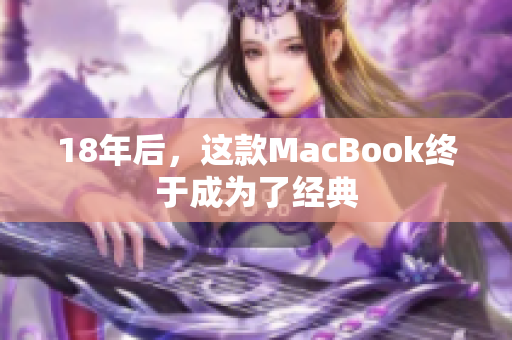 18年后，这款MacBook终于成为了经典