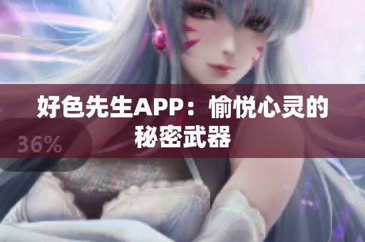 好色先生APP：愉悦心灵的秘密武器