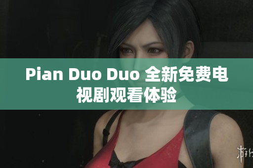Pian Duo Duo 全新免费电视剧观看体验