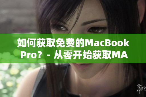 如何获取免费的MacBook Pro？- 从零开始获取MAC的方法