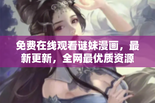 免费在线观看谜妹漫画，最新更新，全网最优质资源