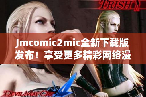 Jmcomic2mic全新下载版发布！享受更多精彩网络漫画！