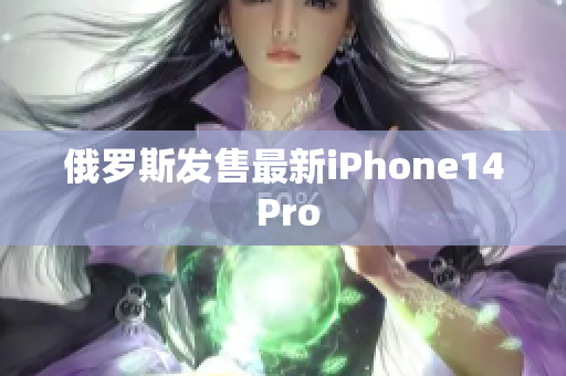 俄罗斯发售最新iPhone14 Pro