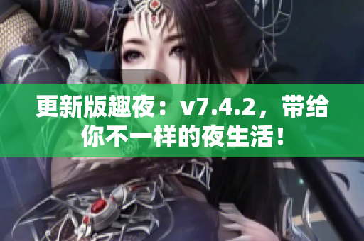 更新版趣夜：v7.4.2，带给你不一样的夜生活！
