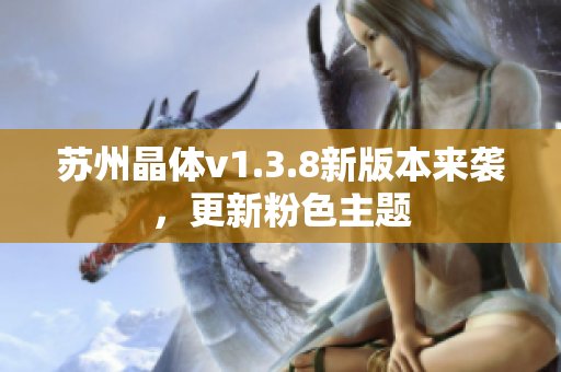 苏州晶体v1.3.8新版本来袭，更新粉色主题