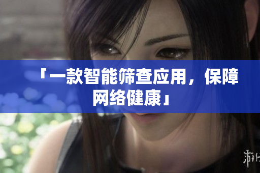 「一款智能筛查应用，保障网络健康」