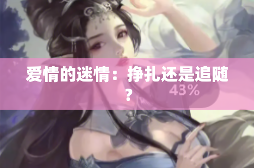 爱情的迷情：挣扎还是追随？