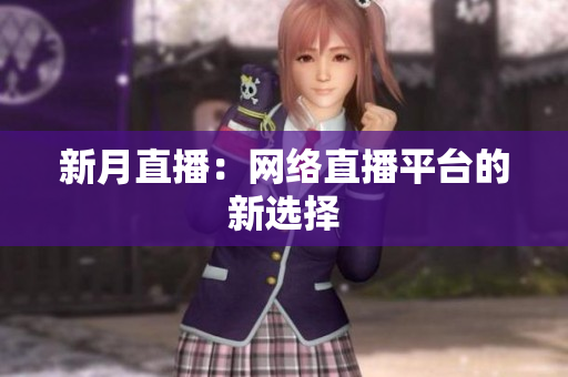 新月直播：网络直播平台的新选择