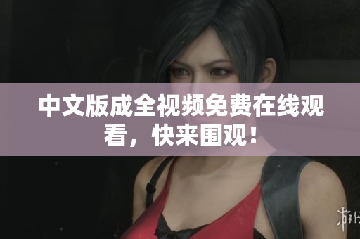 中文版成全视频免费在线观看，快来围观！