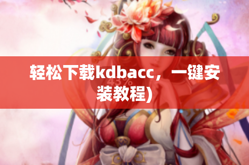 轻松下载kdbacc，一键安装教程)