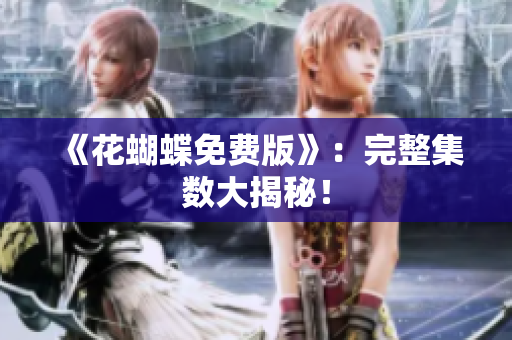 《花蝴蝶免费版》：完整集数大揭秘！