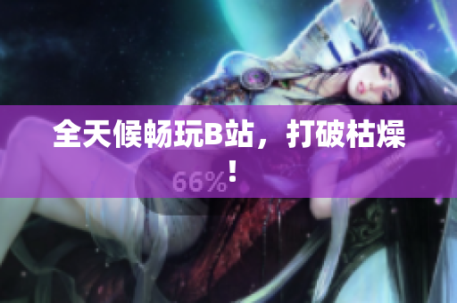 全天候畅玩B站，打破枯燥！