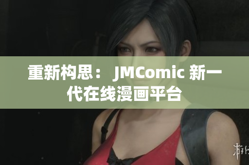 重新构思： JMComic 新一代在线漫画平台