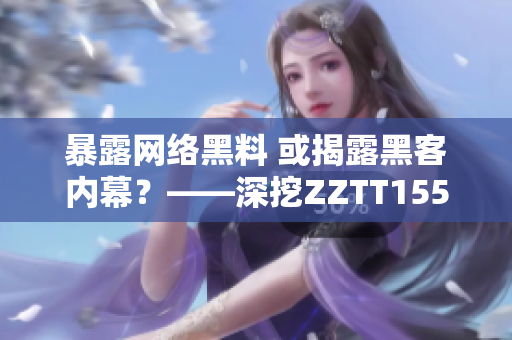 暴露网络黑料 或揭露黑客内幕？——深挖ZZTT155.CCM