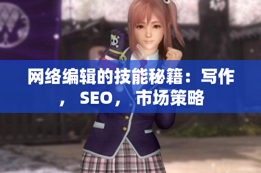 网络编辑的技能秘籍：写作， SEO， 市场策略
