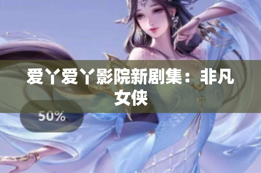 爱丫爱丫影院新剧集：非凡女侠