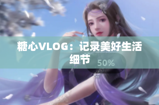 糖心VLOG：记录美好生活细节