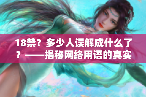 18禁？多少人误解成什么了？——揭秘网络用语的真实含义