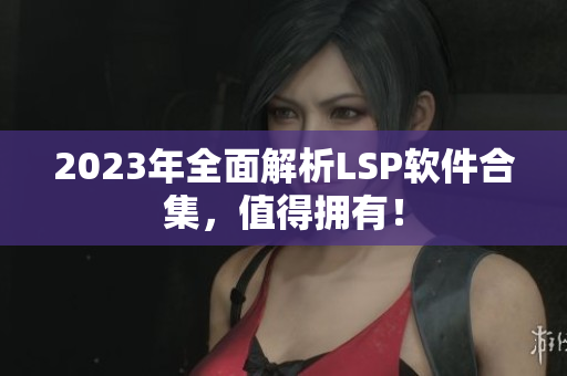 2023年全面解析LSP软件合集，值得拥有！