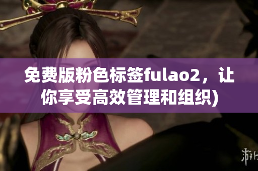 免费版粉色标签fulao2，让你享受高效管理和组织)