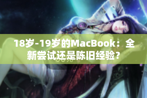 18岁-19岁的MacBook：全新尝试还是陈旧经验？