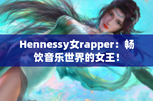 Hennessy女rapper：畅饮音乐世界的女王！