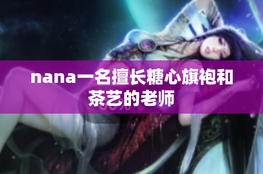 nana一名擅长糖心旗袍和茶艺的老师