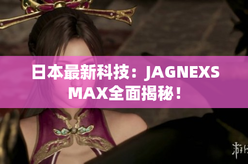 日本最新科技：JAGNEXSMAX全面揭秘！