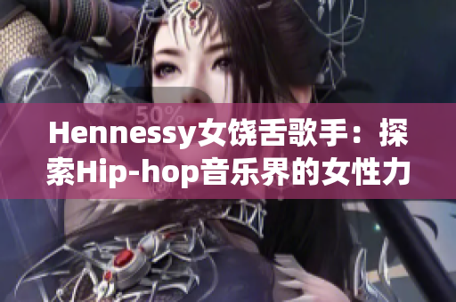 Hennessy女饶舌歌手：探索Hip-hop音乐界的女性力量