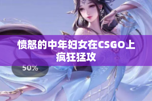 愤怒的中年妇女在CSGO上疯狂猛攻