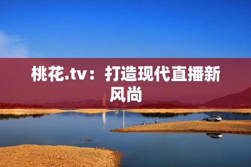 桃花.tv：打造现代直播新风尚