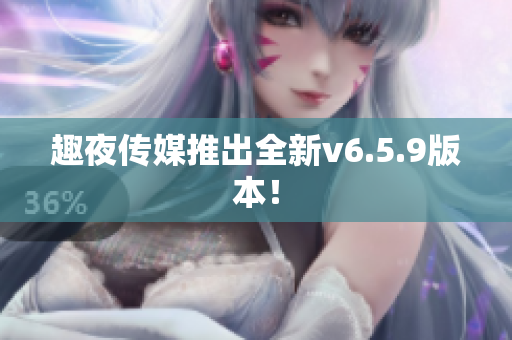 趣夜传媒推出全新v6.5.9版本！