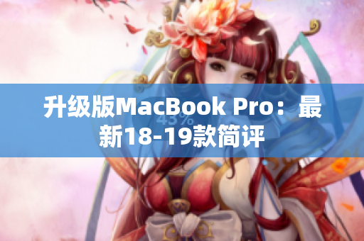 升级版MacBook Pro：最新18-19款简评