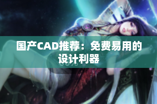 国产CAD推荐：免费易用的设计利器