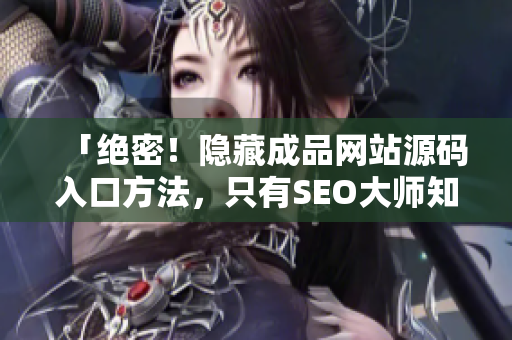 「绝密！隐藏成品网站源码入口方法，只有SEO大师知道！」