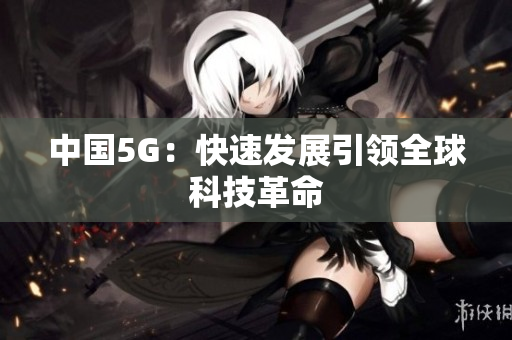 中国5G：快速发展引领全球科技革命