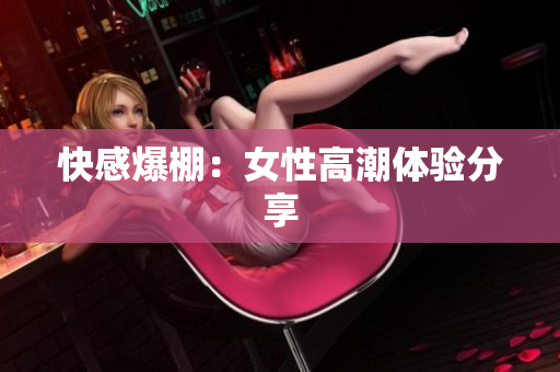 快感爆棚：女性高潮体验分享