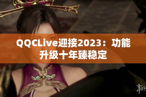 QQCLive迎接2023：功能升级十年臻稳定