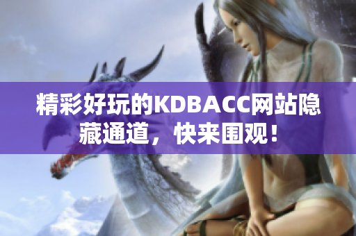 精彩好玩的KDBACC网站隐藏通道，快来围观！