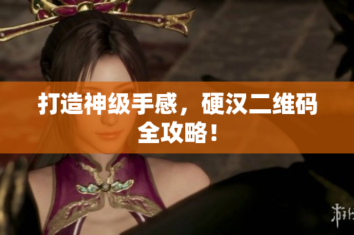 打造神级手感，硬汉二维码全攻略！