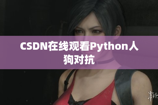 CSDN在线观看Python人狗对抗