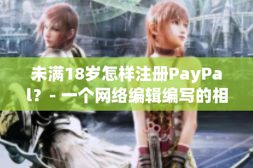未满18岁怎样注册PayPal？- 一个网络编辑编写的相关文章